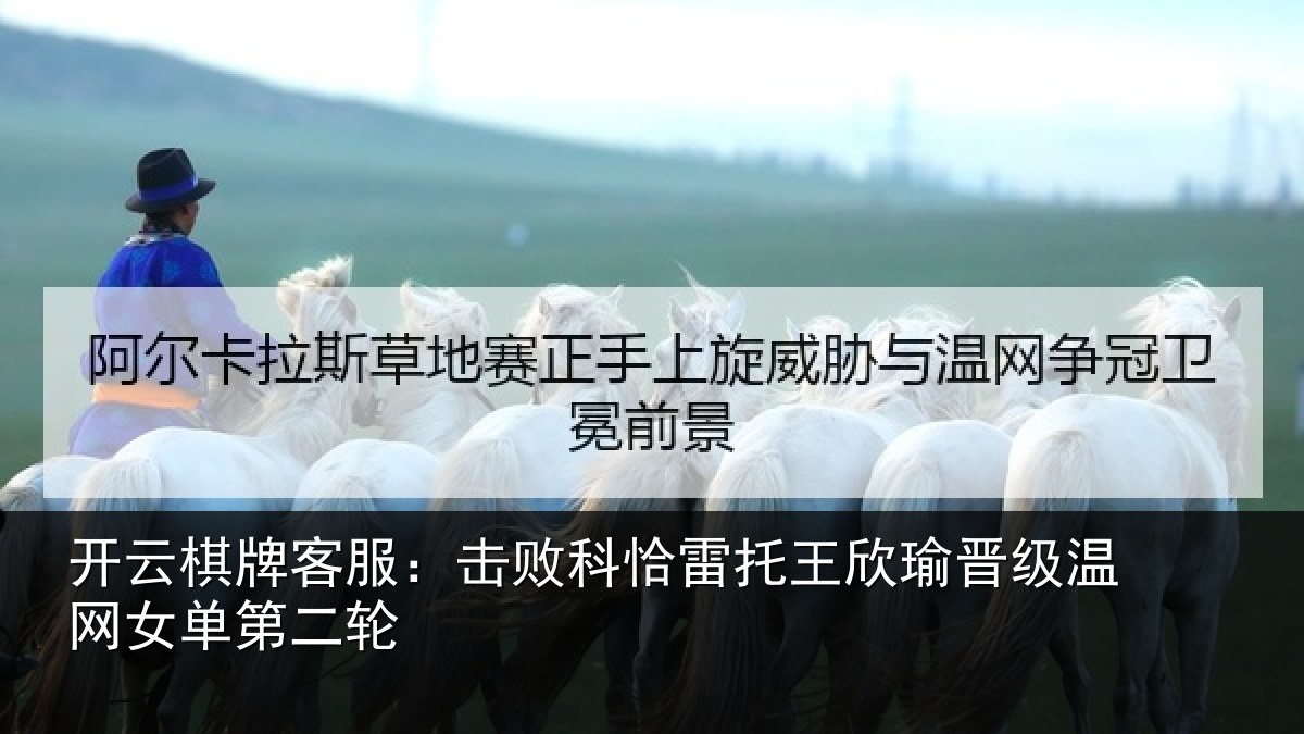 开云棋牌客服：击败科恰雷托王欣瑜晋级温网女单第二轮