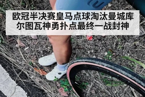 欧冠半决赛皇马点球淘汰曼城库尔图瓦神勇扑点最终一战封神
