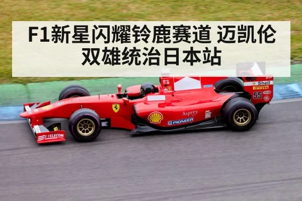 F1新星闪耀铃鹿赛道 迈凯伦双雄统治日本站