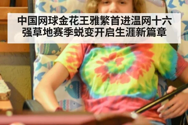 中国网球金花王雅繁首进温网十六强草地赛季蜕变开启生涯新篇章