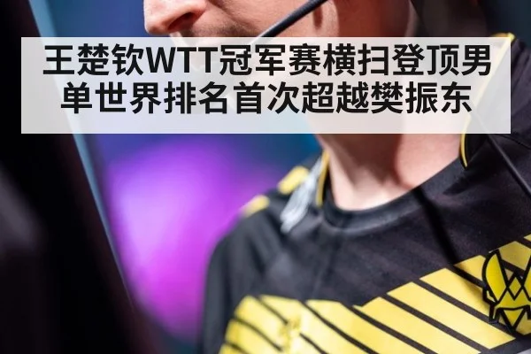 王楚钦WTT冠军赛横扫登顶男单世界排名首次超越樊振东